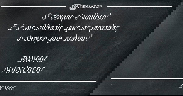 O tempo é valioso!
E é no silêncio, que se percebe,
o tempo que sobrou! BN1996
14/05/2020... Frase de BN1996.
