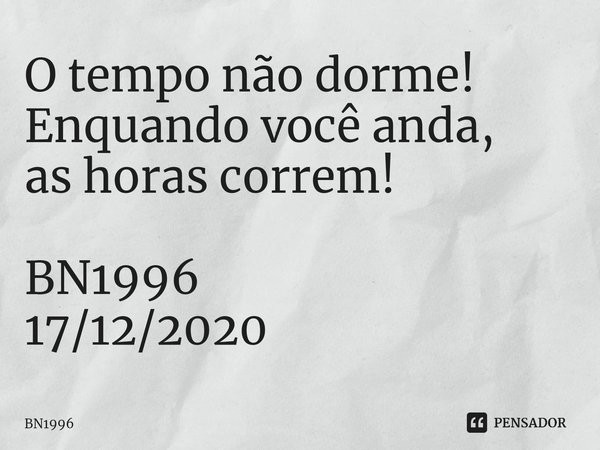 ⁠O tempo não dorme!
Enquando você anda,
as horas correm! BN1996
17/12/2020... Frase de BN1996.