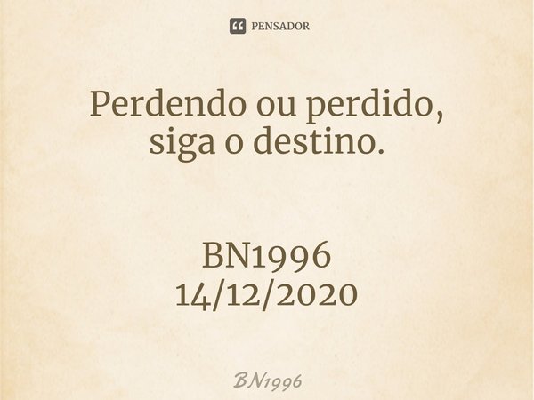 ⁠⁠Perdendo ou perdido,
siga o destino. BN1996
14/12/2020... Frase de BN1996.