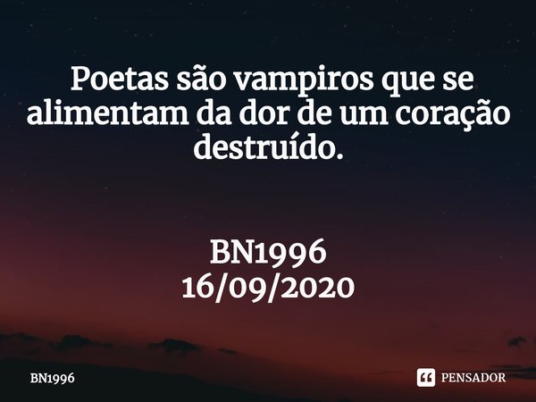 ⁠ Poetas são vampiros que se alimentam da dor de um coração destruído. BN1996
16/09/2020... Frase de BN1996.