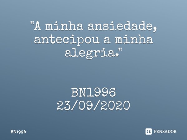 ⁠ "A minha ansiedade, antecipou a minha alegria." BN1996
23/09/2020... Frase de BN1996.