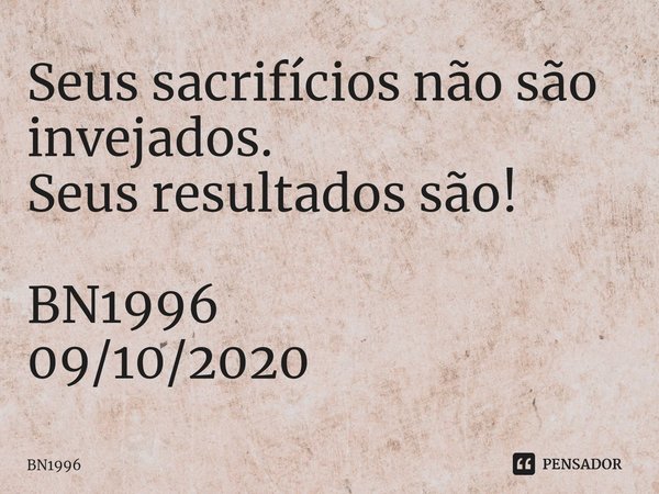 ⁠Seus sacrifícios não são invejados.
Seus resultados são! BN1996
09/10/2020... Frase de BN1996.