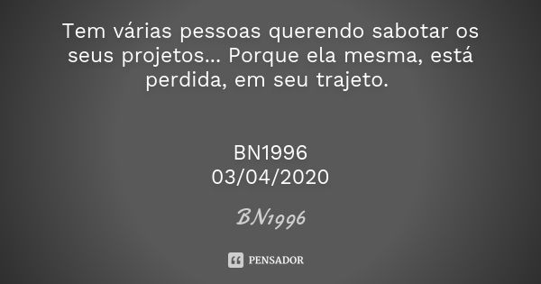 Tem várias pessoas querendo sabotar os seus projetos... Porque ela mesma, está perdida, em seu trajeto. BN1996
03/04/2020... Frase de BN1996.