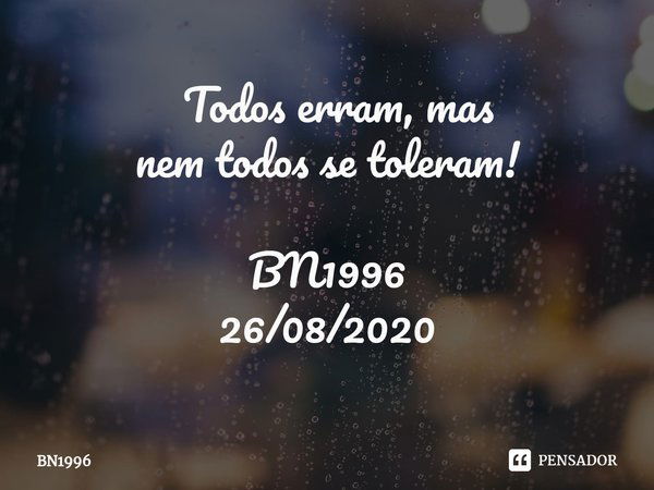 ⁠ Todos erram, mas
nem todos se toleram! BN1996
26/08/2020... Frase de BN1996.