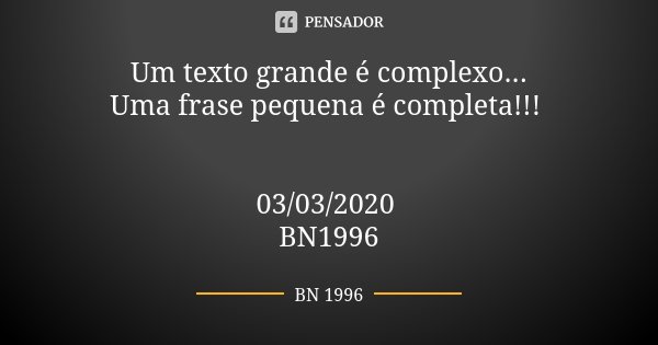 Um texto grande é complexo... Uma frase pequena é completa!!! 03/03/2020 BN1996... Frase de BN 1996.
