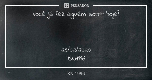 Você já fez alguém sorrir hoje? 23/02/2020 BN1996... Frase de BN 1996.