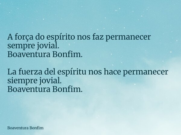 A força do espírito nos faz permanecer sempre jovial. Boaventura Bonfim. La fuerza del espíritu nos hace permanecer siempre jovial. Boaventura Bonfim.... Frase de Boaventura Bonfim.