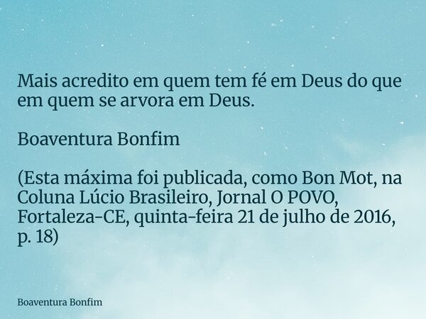 Mais acredito em quem tem fé em Deus do que em quem se arvora em Deus. Boaventura Bonfim (Esta máxima foi publicada, como Bon Mot, na Coluna Lúcio Brasileiro, J... Frase de Boaventura Bonfim.
