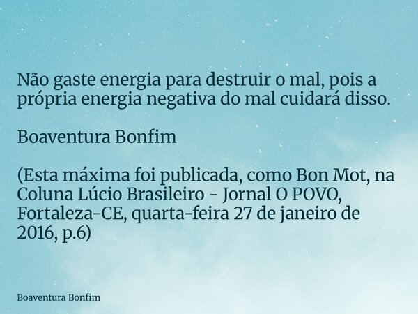 Não gaste energia para destruir o mal, pois a própria energia negativa do mal cuidará disso. Boaventura Bonfim (Esta máxima foi publicada, como Bon Mot, na Colu... Frase de Boaventura Bonfim.