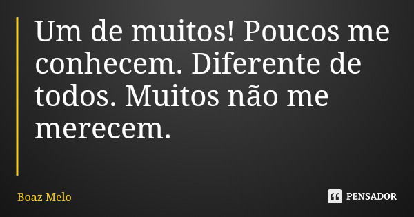 Um de muitos! Poucos me conhecem. Diferente de todos. Muitos não me merecem.... Frase de Boaz Melo.