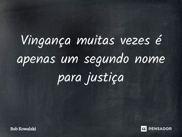 ⁠Vingança muitas vezes é apenas um segundo nome para justiça... Frase de Bob Kowalski.
