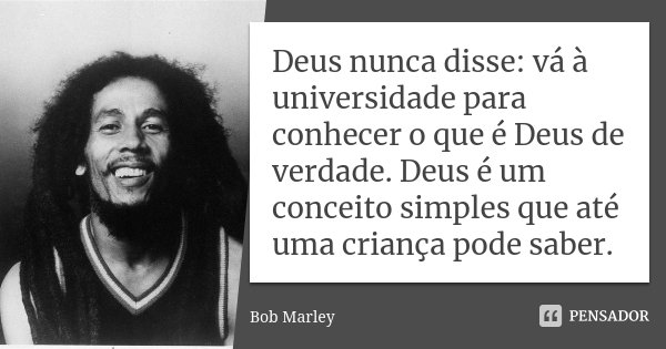 Deus nunca disse: vá à universidade para conhecer o que é Deus de verdade. Deus é um conceito simples que até uma criança pode saber.... Frase de Bob Marley.