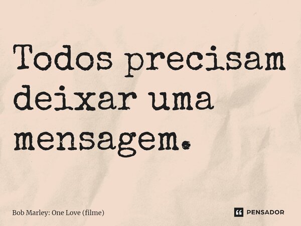 ⁠Todos precisam deixar uma mensagem.... Frase de Bob Marley: One Love (filme).
