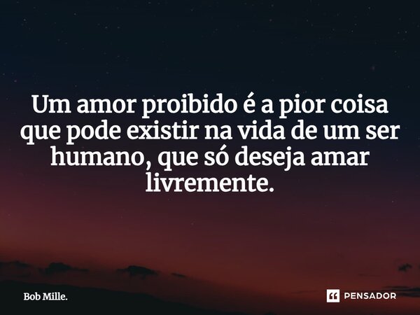 ⁠Um amor proibido é a pior coisa que podeexistir na vida de um ser humano, que só deseja amar livremente.... Frase de Bob Mille..