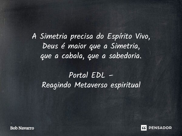 ⁠A Simetria precisa do Espírito Vivo, Deus é maior que a Simetria, que a cabala, que a sabedoria. Portal EDL – Reagindo Metaverso espiritual... Frase de Bob Navarro.
