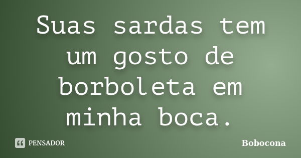 Suas sardas tem um gosto de borboleta em minha boca.... Frase de Bobocona.