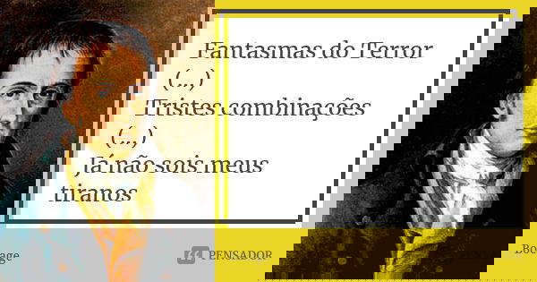 Fantasmas do Terror (...) Tristes combinações (...) Já não sois meus tiranos... Frase de Bocage.