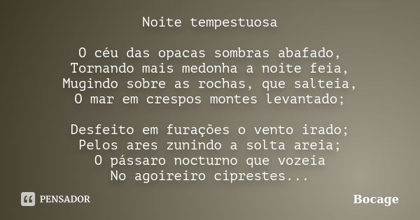 Noite tempestuosa O céu das opacas sombras abafado, Tornando mais medonha a noite feia, Mugindo sobre as rochas, que salteia, O mar em crespos montes levantado;... Frase de Bocage.