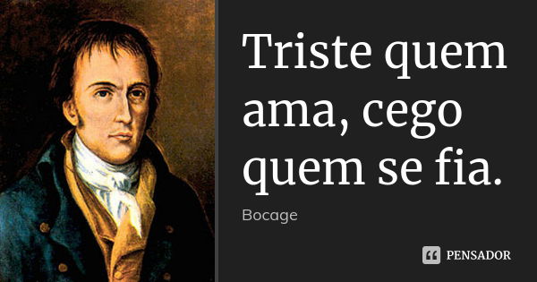 Triste quem ama, cego quem se fia.... Frase de Bocage.