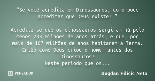“Se você acredita em Dinossauros, como pode acreditar que Deus existe? ” Acredita-se que os dinossauros surgiram há pelo menos 233 milhões de anos atrás, e que,... Frase de Bogdan Vilicic Neto.
