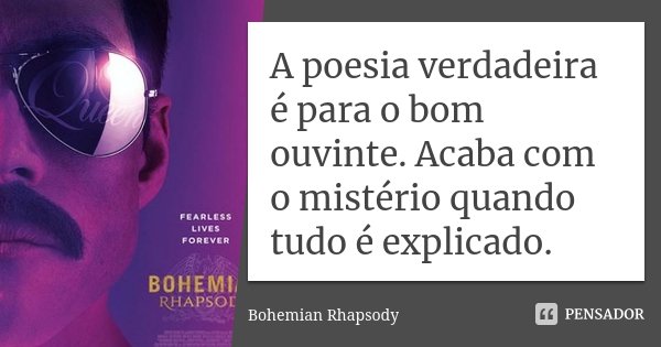 A poesia verdadeira é para o bom ouvinte. Acaba com o mistério quando tudo é explicado.... Frase de Bohemian Rhapsody.