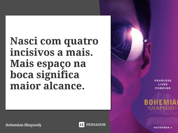 ⁠Nasci com quatro incisivos a mais. Mais espaço na boca significa maior alcance.... Frase de Bohemian Rhapsody.