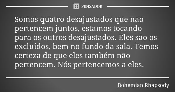 Somos quatro desajustados que não pertencem juntos, estamos tocando para os outros desajustados. Eles são os excluídos, bem no fundo da sala. Temos certeza de q... Frase de Bohemian Rhapsody.