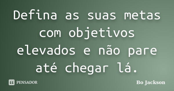 Defina as suas metas com objetivos elevados e não pare até chegar lá.... Frase de Bo Jackson.