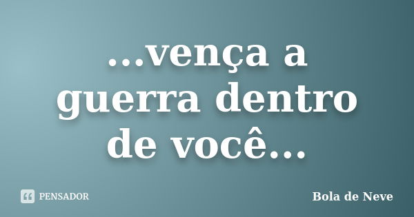 ...vença a guerra dentro de você...... Frase de Bola de Neve.