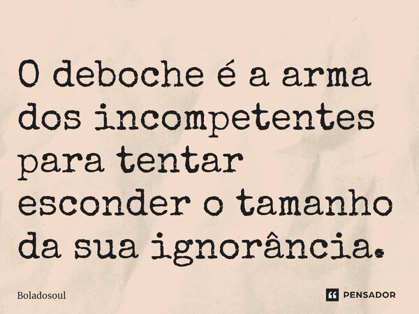 ⁠O deboche é a arma dos incompetentes para tentar esconder o tamanho da sua ignorância.... Frase de Boladosoul.