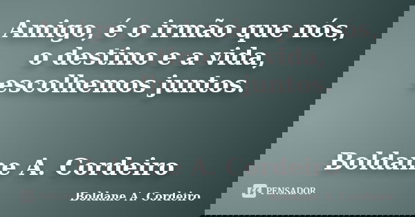 Amigo, é o irmão que nós, o destino e a vida, escolhemos juntos. Boldane A. Cordeiro... Frase de Boldane A. Cordeiro.