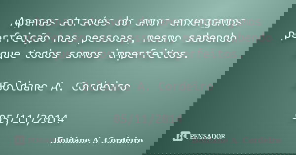 Apenas através do amor enxergamos perfeição nas pessoas, mesmo sabendo que todos somos imperfeitos. Boldane A. Cordeiro 05/11/2014... Frase de Boldane A. Cordeiro.