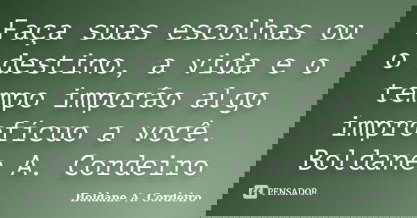 Faça suas escolhas ou o destino, a vida e o tempo imporão algo improfícuo a você. Boldane A. Cordeiro... Frase de Boldane A Cordeiro.
