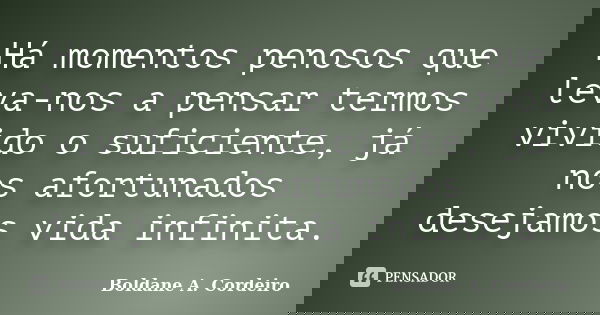 Há momentos penosos que leva-nos a pensar termos vivido o suficiente, já nos afortunados desejamos vida infinita.... Frase de Boldane A. Cordeiro.