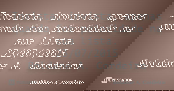 Insista, invista, apenas quando for prioridade na sua lista. 23/07/2015 Boldane A. Cordeiro... Frase de Boldane A. Cordeiro.
