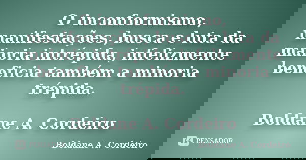 O inconformismo, manifestações, busca e luta da maioria intrépida, infelizmente beneficia também a minoria trépida. Boldane A. Cordeiro... Frase de Boldane A. Cordeiro.
