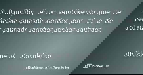 O Orgulho, é um sentimento que te rebaixa quando sentes por ti e te eleva quando sentes pelos outros. Boldane A. Cordeiro... Frase de Boldane A. Cordeiro.