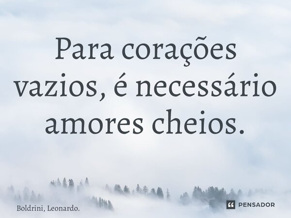 Para corações vazios, é necessário amores cheios. ⁠... Frase de Boldrini, Leonardo..