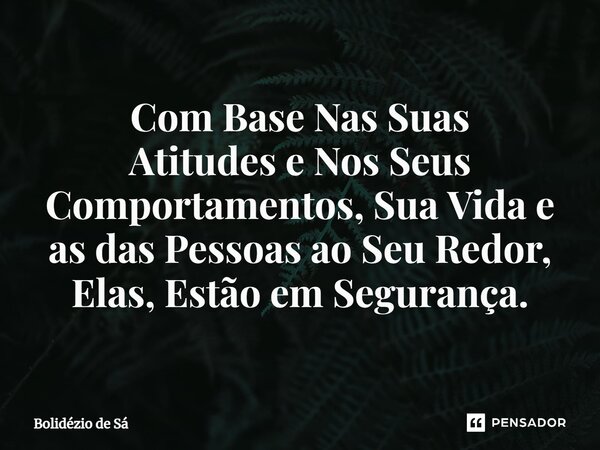 Com Base Nas Suas Atitudes e Nos Seus Comportamentos, Sua Vida e as das Pessoas ao Seu Redor, Elas, Estão em Segurança.⁠... Frase de Bolidézio de Sá.