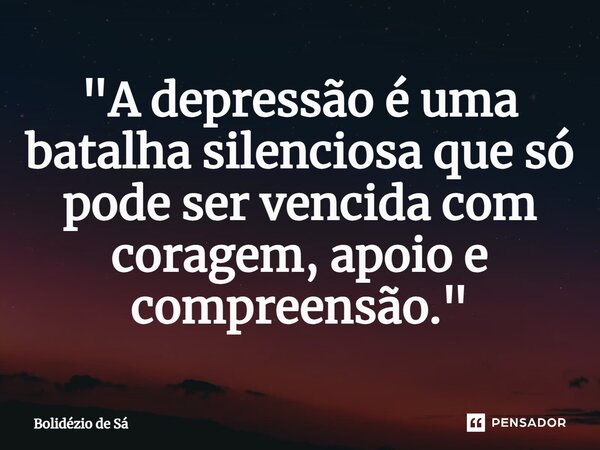 ⁠"A depressão é uma batalha silenciosa que só pode ser vencida com coragem, apoio e compreensão."... Frase de Bolidézio de Sá.