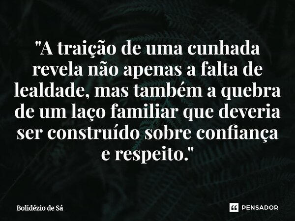 ⁠"A traição de uma cunhada revela não apenas a falta de lealdade, mas também a quebra de um laço familiar que deveria ser construído sobre confiança e resp... Frase de Bolidézio de Sá.