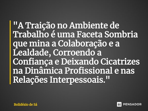 ⁠"A Traição no Ambiente de Trabalho é uma Faceta Sombria que mina a Colaboração e a Lealdade, Corroendo a Confiança e Deixando Cicatrizes na Dinâmica Profi... Frase de Bolidézio de Sá.