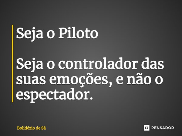 ⁠Seja o Piloto Seja o controlador das suas emoções, e não o espectador.... Frase de Bolidézio de Sá.