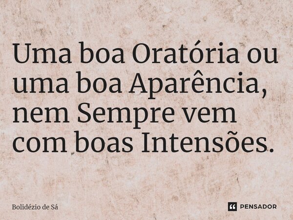 ⁠Uma boa Oratória ou uma boa Aparência, nem Sempre vem com boas Intensões.... Frase de Bolidézio de Sá.