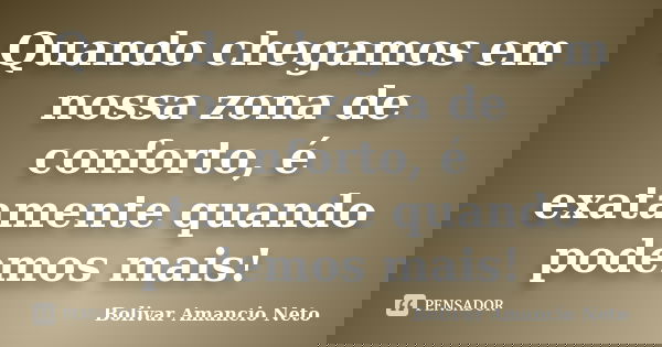 Quando chegamos em nossa zona de conforto, é exatamente quando podemos mais!... Frase de Bolivar Amâncio Neto.