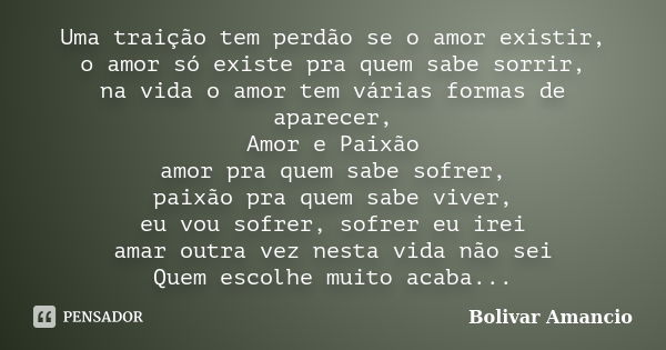 Uma traição tem perdão se o amor existir, o amor só existe pra quem sabe sorrir, na vida o amor tem várias formas de aparecer, Amor e Paixão amor pra quem sabe ... Frase de Bolivar Amancio.