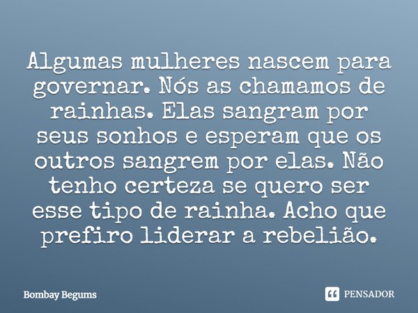 ⁠Algumas mulheres nascem para governar. Nós as chamamos de rainhas. Elas sangram por seus sonhos e esperam que os outros sangrem por elas. Não tenho certeza se ... Frase de Bombay Begums.