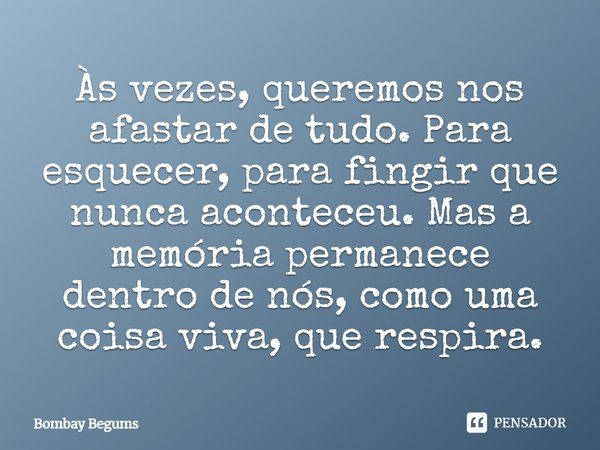 ⁠Às vezes, queremos nos afastar de tudo. Para esquecer, para fingir que nunca aconteceu. Mas a memória permanece dentro de nós, como uma coisa viva, que respira... Frase de Bombay Begums.