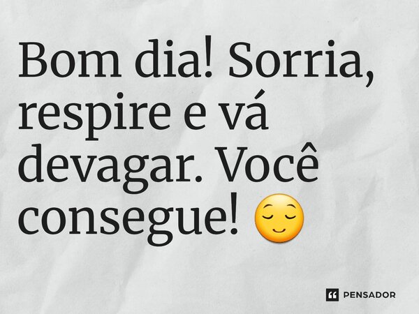 ⁠Bom dia! Sorria, respire e vá devagar. Você consegue! 😌