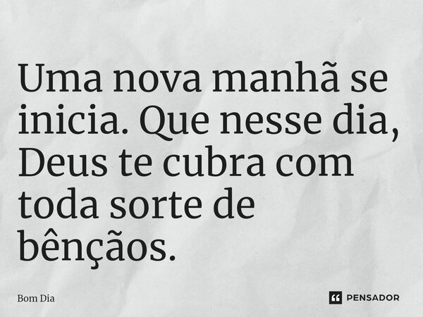 ⁠Uma nova manhã se inicia. Que nesse dia, Deus te cubra com toda sorte de bênçãos.... Frase de Bom dia.